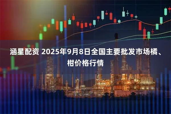 涵星配资 2025年9月8日全国主要批发市场橘、柑价格行情