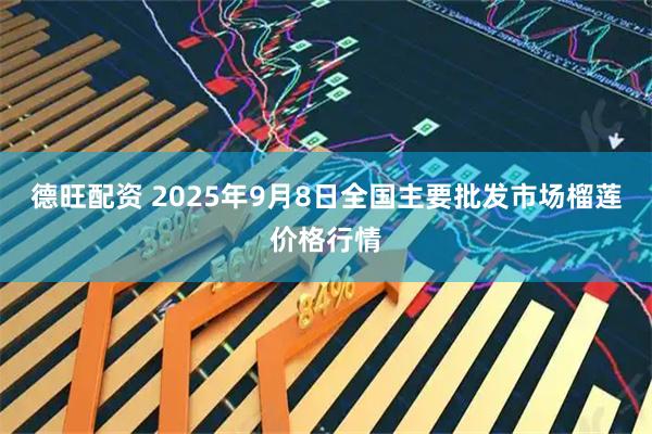 德旺配资 2025年9月8日全国主要批发市场榴莲价格行情