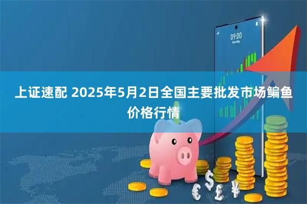 上证速配 2025年5月2日全国主要批发市场鳊鱼价格行情