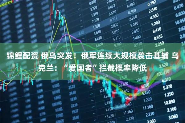 锦鲤配资 俄乌突发！俄军连续大规模袭击基辅 乌克兰：“爱国者”拦截概率降低