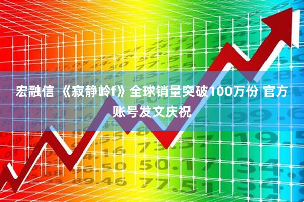宏融信 《寂静岭f》全球销量突破100万份 官方账号发文庆祝