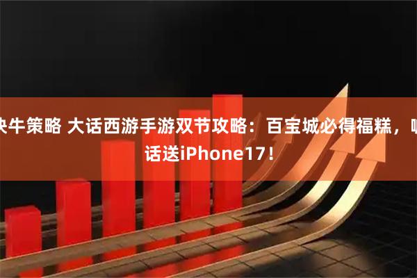 快牛策略 大话西游手游双节攻略：百宝城必得福糕，喊话送iPhone17！