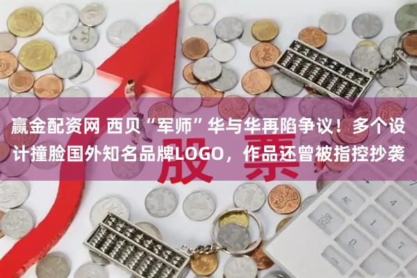 赢金配资网 西贝“军师”华与华再陷争议！多个设计撞脸国外知名品牌LOGO，作品还曾被指控抄袭