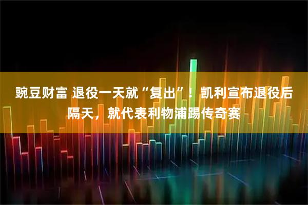 豌豆财富 退役一天就“复出”！凯利宣布退役后隔天，就代表利物浦踢传奇赛