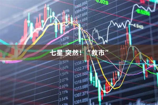 七星 突然！“救市”