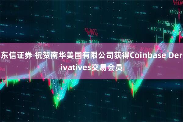 东信证券 祝贺南华美国有限公司获得Coinbase Derivatives交易会员
