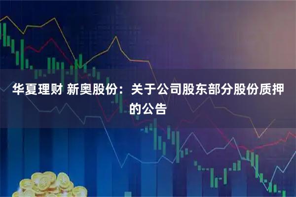 华夏理财 新奥股份：关于公司股东部分股份质押的公告