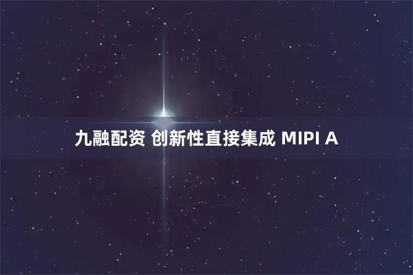 九融配资 创新性直接集成 MIPI A