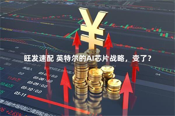 旺发速配 英特尔的AI芯片战略，变了？
