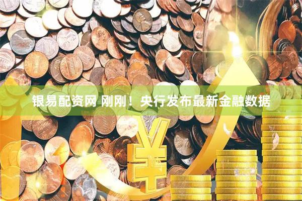 银易配资网 刚刚！央行发布最新金融数据